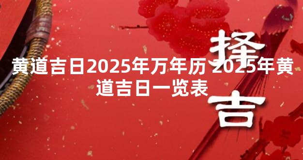 黄道吉日2025年万年历 2025年黄道吉日一览表